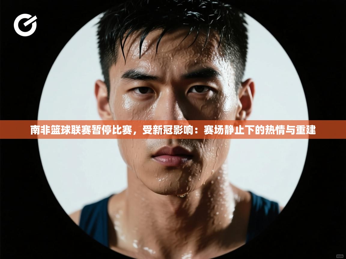 南非篮球联赛暂停比赛，受新冠影响：赛场静止下的热情与重建  第1张
