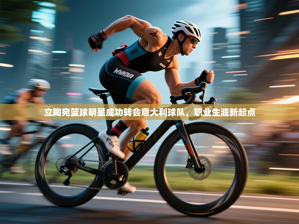 立陶宛篮球明星成功转会意大利球队，职业生涯新起点