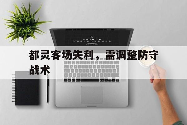 星空体育平台-都灵客场失利，需调整防守战术